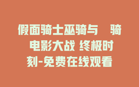 假面骑士巫骑与卌骑 电影大战 终极时刻-免费在线观看