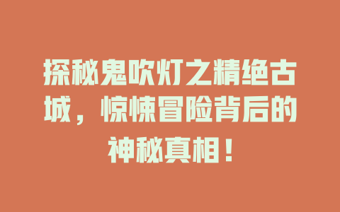探秘鬼吹灯之精绝古城，惊悚冒险背后的神秘真相！