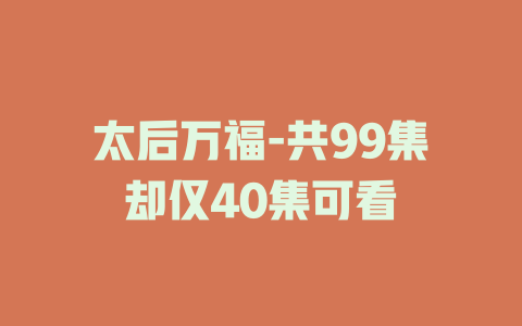 太后万福-共99集却仅40集可看