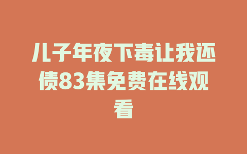 儿子年夜下毒让我还债83集免费在线观看