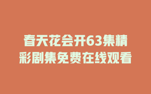 春天花会开63集精彩剧集免费在线观看
