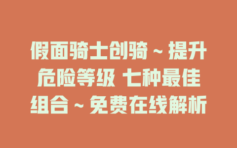 假面骑士创骑～提升危险等级 七种最佳组合～免费在线解析