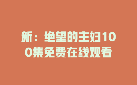新：绝望的主妇100集免费在线观看