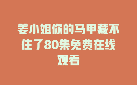 姜小姐你的马甲藏不住了80集免费在线观看