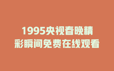 1995央视春晚精彩瞬间免费在线观看