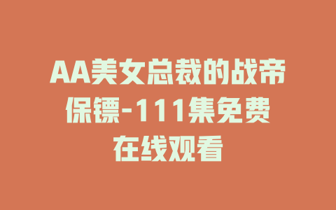 AA美女总裁的战帝保镖-111集免费在线观看
