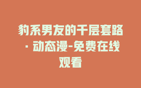 豹系男友的千层套路·动态漫-免费在线观看