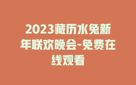 2023藏历水兔新年联欢晚会-免费在线观看