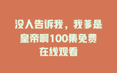 没人告诉我，我爹是皇帝啊100集免费在线观看