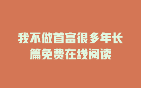 我不做首富很多年长篇免费在线阅读