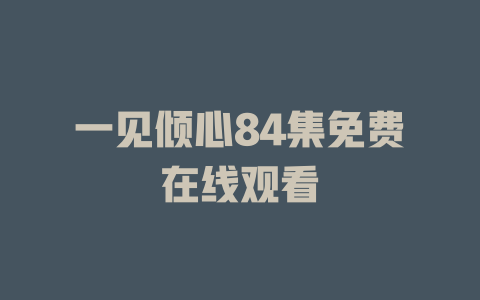 一见倾心84集免费在线观看