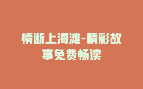 情断上海滩-精彩故事免费畅读