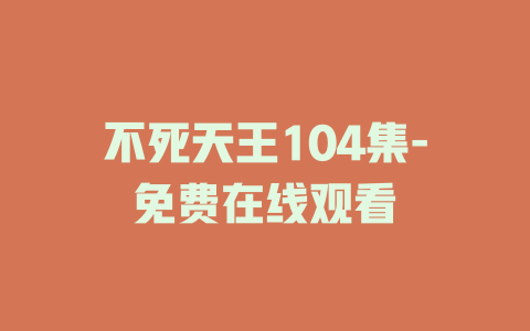 不死天王104集-免费在线观看