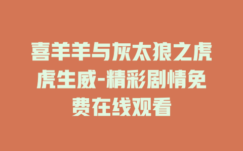 喜羊羊与灰太狼之虎虎生威-精彩剧情免费在线观看