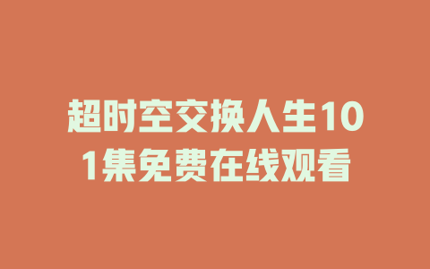 超时空交换人生101集免费在线观看