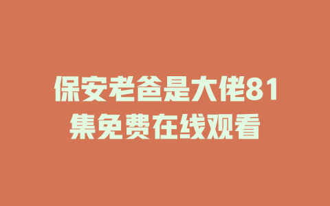 保安老爸是大佬81集免费在线观看
