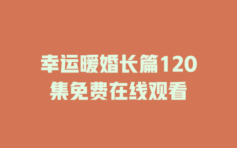 幸运暖婚长篇120集免费在线观看