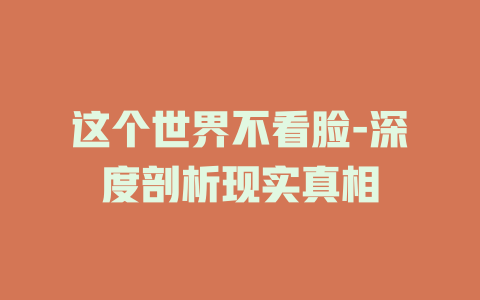 这个世界不看脸-深度剖析现实真相