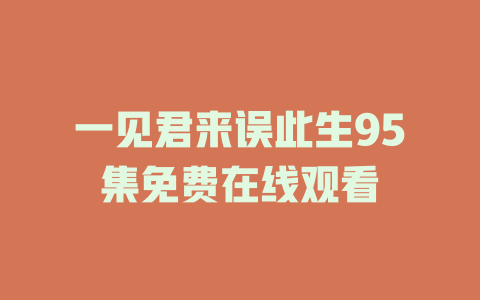 一见君来误此生95集免费在线观看