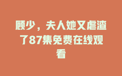 顾少，夫人她又虐渣了87集免费在线观看