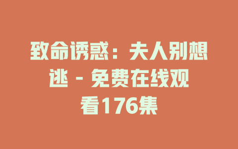 致命诱惑：夫人别想逃 - 免费在线观看176集