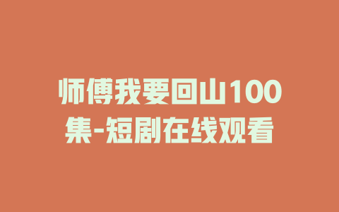 师傅我要回山100集-短剧在线观看