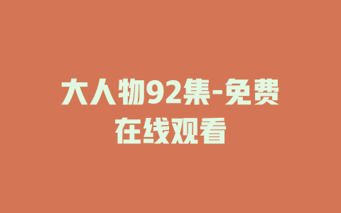 大人物92集-免费在线观看