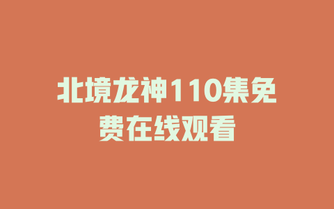 北境龙神110集免费在线观看