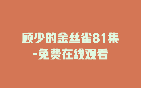 顾少的金丝雀81集-免费在线观看