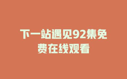 下一站遇见92集免费在线观看