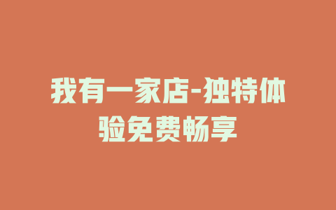 我有一家店-独特体验免费畅享