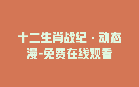 十二生肖战纪·动态漫-免费在线观看