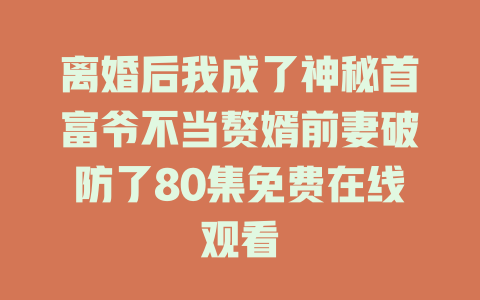 离婚后我成了神秘首富爷不当赘婿前妻破防了80集免费在线观看
