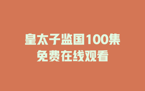 皇太子监国100集免费在线观看