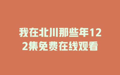 我在北川那些年122集免费在线观看