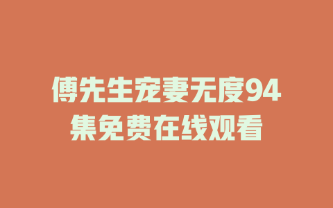傅先生宠妻无度94集免费在线观看