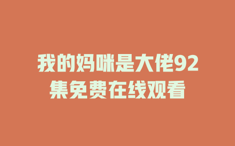 我的妈咪是大佬92集免费在线观看