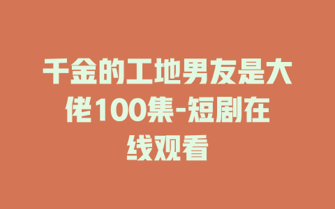 千金的工地男友是大佬100集-短剧在线观看
