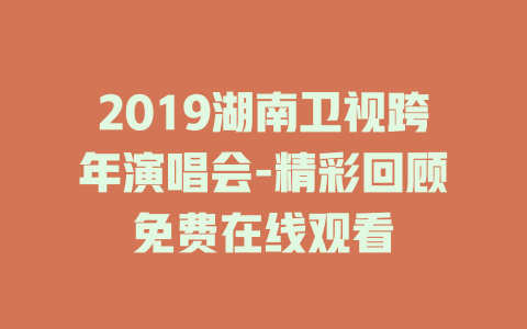 2019湖南卫视跨年演唱会-精彩回顾免费在线观看