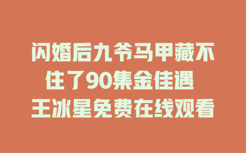 闪婚后九爷马甲藏不住了90集金佳遇 王冰星免费在线观看