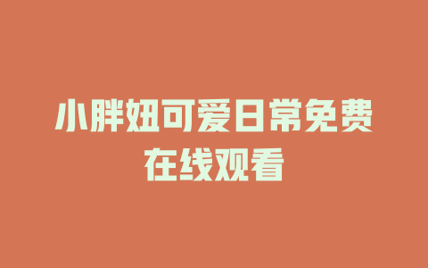 小胖妞可爱日常免费在线观看
