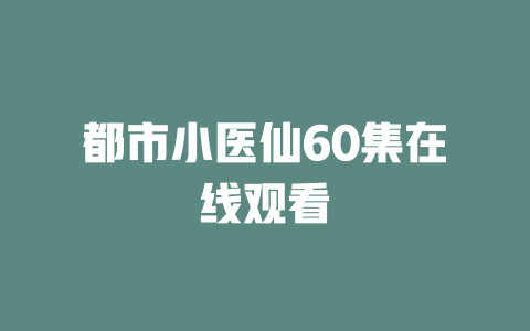 都市小医仙60集在线观看