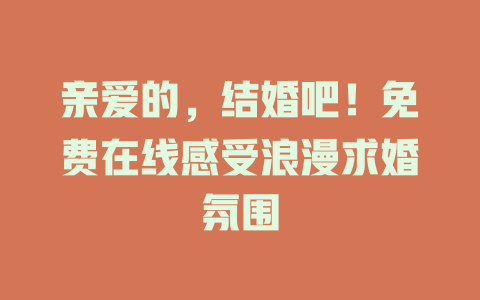 亲爱的，结婚吧！免费在线感受浪漫求婚氛围