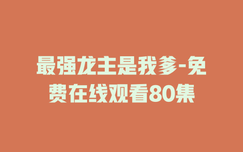 最强龙主是我爹-免费在线观看80集