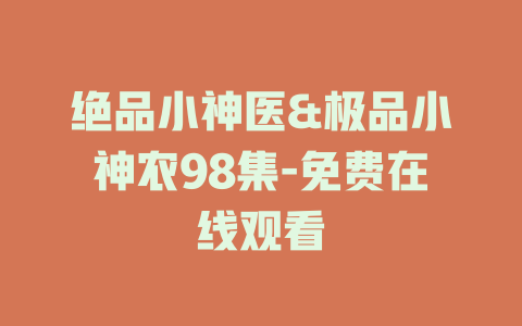绝品小神医&极品小神农98集-免费在线观看
