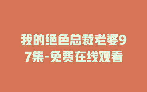 我的绝色总裁老婆97集-免费在线观看