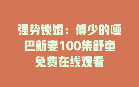 强势锁婚：傅少的哑巴新妻100集舒童免费在线观看