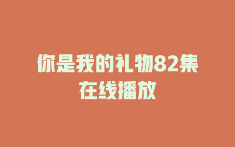 你是我的礼物82集在线播放