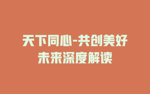 天下同心-共创美好未来深度解读
