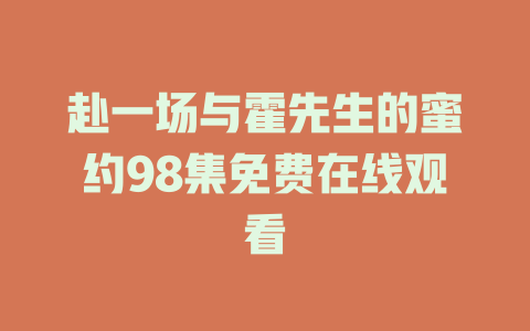 赴一场与霍先生的蜜约98集免费在线观看